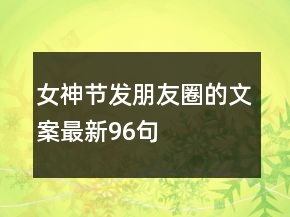 女神節(jié)發(fā)朋友圈的文案最新96句