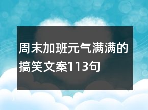 周末加班元氣滿滿的搞笑文案113句