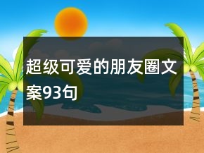 超級(jí)可愛(ài)的朋友圈文案93句
