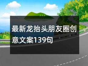 最新龍?zhí)ь^朋友圈創(chuàng)意文案139句