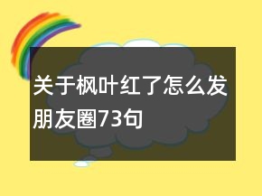 關(guān)于楓葉紅了怎么發(fā)朋友圈73句