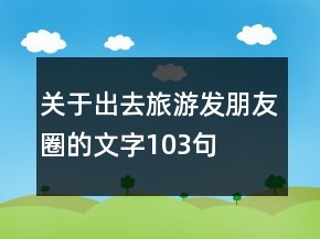 關于出去旅游發(fā)朋友圈的文字103句