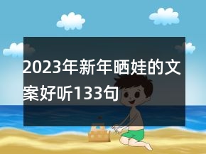 2023年新年曬娃的文案好聽(tīng)133句