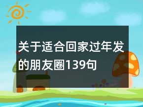 關(guān)于適合回家過年發(fā)的朋友圈139句