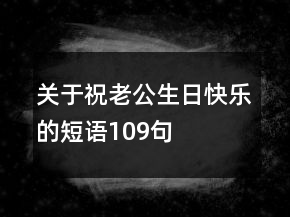 關(guān)于祝老公生日快樂的短語109句