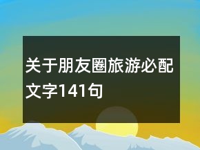 關(guān)于朋友圈旅游必配文字141句