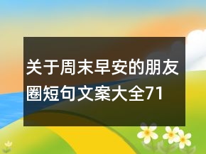 關(guān)于周末早安的朋友圈短句文案大全71句