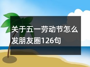 關于五一勞動節(jié)怎么發(fā)朋友圈126句