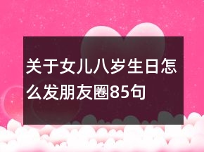 關(guān)于女兒八歲生日怎么發(fā)朋友圈85句