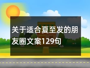 關(guān)于適合夏至發(fā)的朋友圈文案129句
