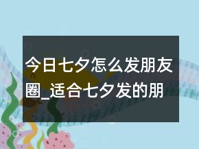 今日七夕怎么發(fā)朋友圈_適合七夕發(fā)的朋友圈文案82句