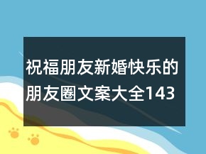 祝福朋友新婚快樂(lè)的朋友圈文案大全143句