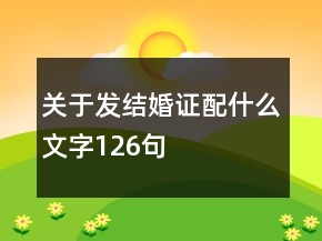 關(guān)于發(fā)結(jié)婚證配什么文字126句