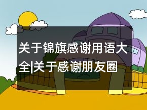 關(guān)于錦旗感謝用語大全|關(guān)于感謝朋友圈一句話139句