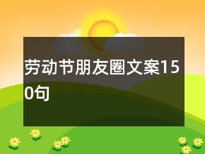 勞動(dòng)節(jié)朋友圈文案150句