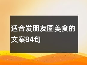適合發(fā)朋友圈美食的文案84句