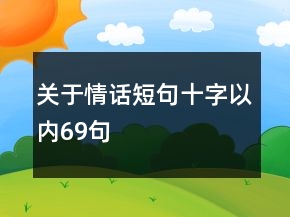 關(guān)于情話短句十字以內(nèi)69句