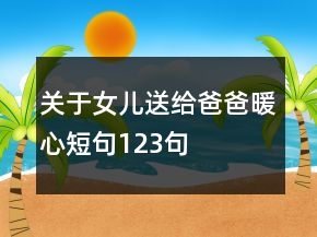 關(guān)于女兒送給爸爸暖心短句123句