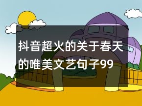 抖音超火的關(guān)于春天的唯美文藝句子99句