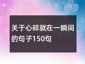 關(guān)于心碎就在一瞬間的句子150句