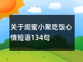 關(guān)于閨蜜小聚吃飯心情短語134句