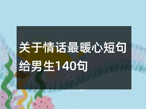 關于情話最暖心短句給男生140句