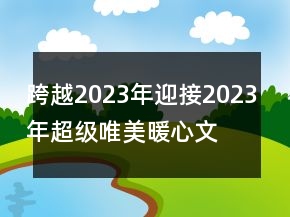 跨越2023年迎接2023年超級唯美暖心文案78句