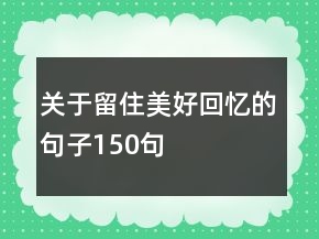 關(guān)于留住美好回憶的句子150句