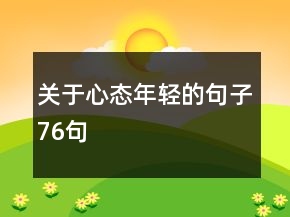 關(guān)于心態(tài)年輕的句子76句