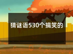 猜謎語(yǔ)530個(gè)搞笑的
