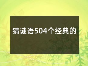 猜謎語(yǔ)504個(gè)經(jīng)典的