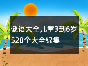 謎語(yǔ)大全兒童3到6歲528個(gè)大全錦集