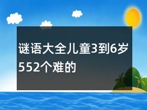 謎語大全兒童3到6歲552個(gè)難的
