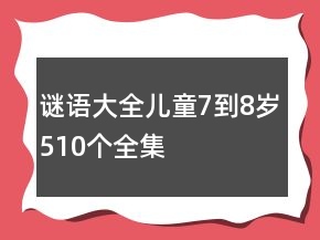 謎語(yǔ)大全兒童7到8歲510個(gè)全集