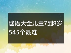 謎語(yǔ)大全兒童7到8歲545個(gè)最難