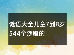謎語大全兒童7到8歲544個(gè)沙雕的