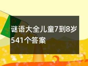 謎語(yǔ)大全兒童7到8歲541個(gè)答案