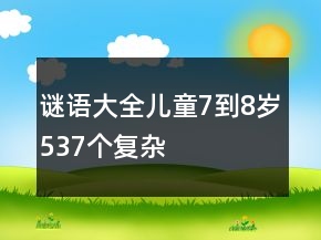 謎語大全兒童7到8歲537個復(fù)雜