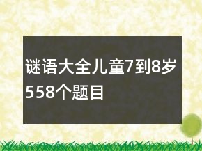 謎語大全兒童7到8歲558個(gè)題目