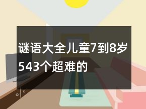 謎語大全兒童7到8歲543個超難的