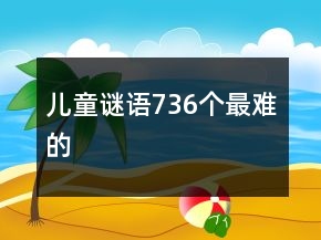 兒童謎語736個(gè)最難的