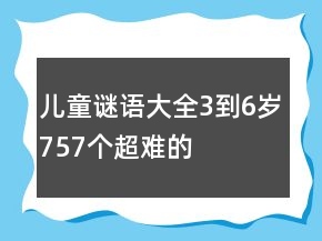 兒童謎語(yǔ)大全3到6歲757個(gè)超難的