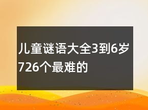 兒童謎語大全3到6歲726個最難的