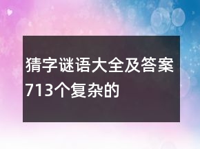 猜字謎語大全及答案713個復雜的