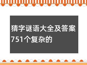猜字謎語大全及答案751個復(fù)雜的