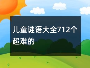 兒童謎語大全712個(gè)超難的