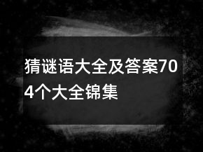 猜謎語(yǔ)大全及答案704個(gè)大全錦集