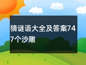 猜謎語(yǔ)大全及答案747個(gè)沙雕