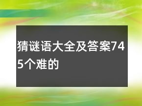 猜謎語大全及答案745個難的