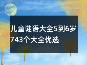 兒童謎語(yǔ)大全5到6歲743個(gè)大全優(yōu)選